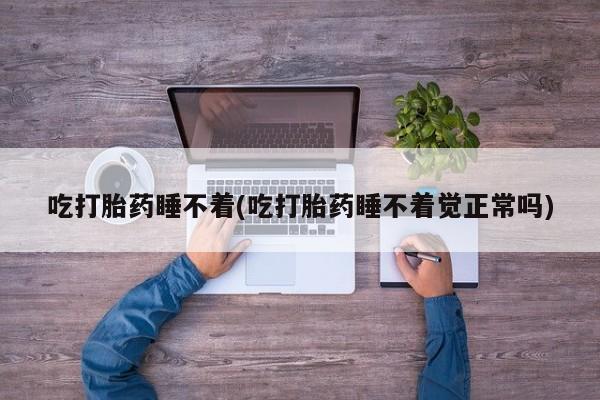 米非司酮片全国药店微信吃打胎药睡不着(吃打胎药睡不着觉正常吗)