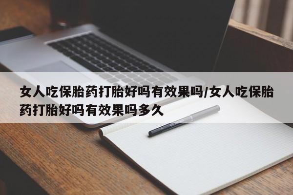 米非司酮片全国药店微信女人吃保胎药打胎好吗有效果吗/女人吃保胎药打胎好吗有效果吗多久