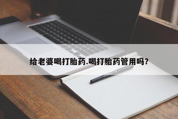 米非司酮片全国药店微信给老婆喝打胎药.喝打胎药管用吗？