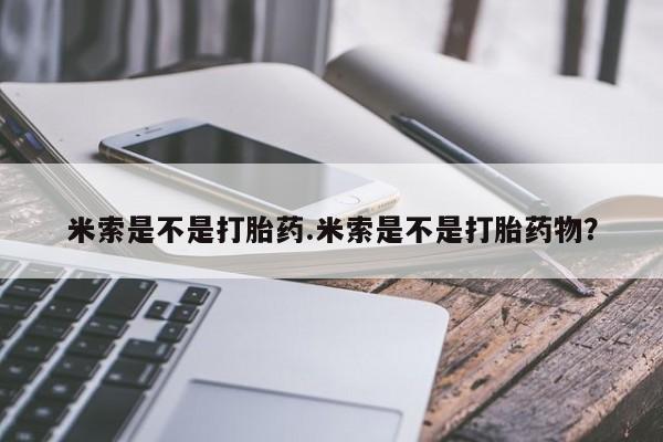 米非司酮片全国药店微信米索是不是打胎药.米索是不是打胎药物？
