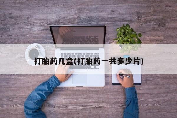 米非司酮片全国药店微信打胎药几盒(打胎药一共多少片)