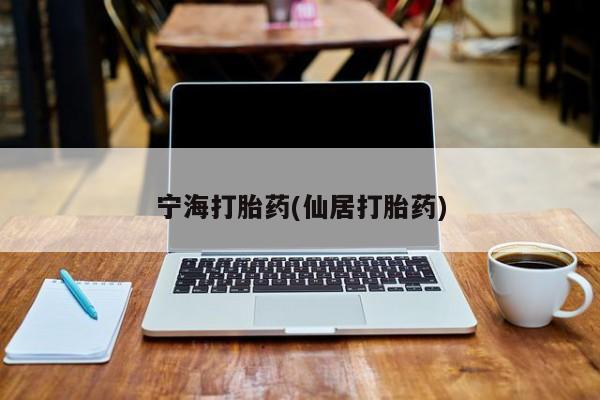 米非司酮片全国药店微信宁海打胎药(仙居打胎药)