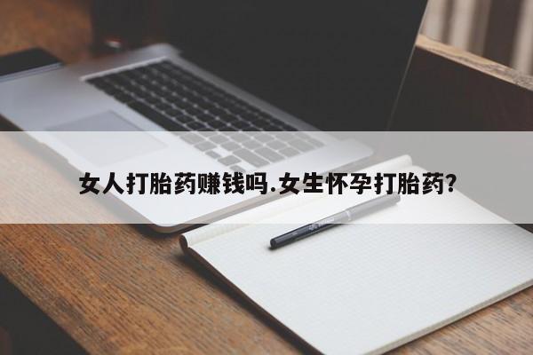 米非司酮片全国药店微信女人打胎药赚钱吗.女生怀孕打胎药？