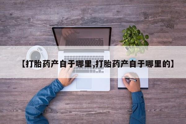 米非司酮片全国药店微信【打胎药产自于哪里,打胎药产自于哪里的】