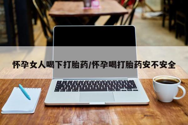 米非司酮片全国药店微信怀孕女人喝下打胎药/怀孕喝打胎药安不安全