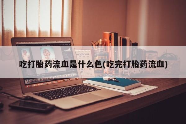 米非司酮片全国药店微信吃打胎药流血是什么色(吃完打胎药流血)