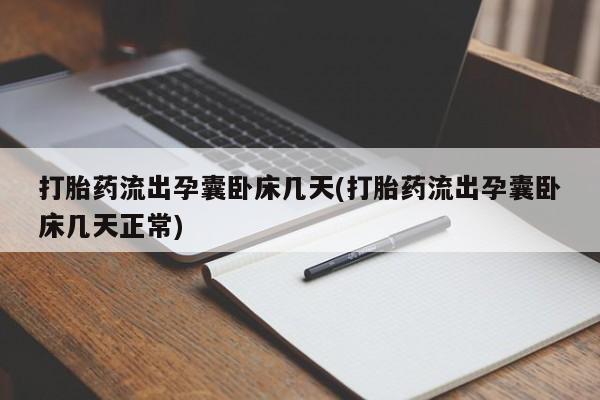 米非司酮片全国药店微信打胎药流出孕囊卧床几天(打胎药流出孕囊卧床几天正常)