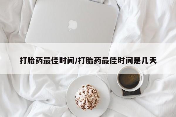 米非司酮片全国药店微信打胎药最佳时间/打胎药最佳时间是几天