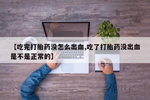 米非司酮片全国药店微信【吃完打胎药没怎么出血,吃了打胎药没出血是不是正常的】