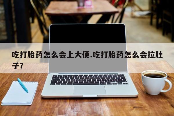 米非司酮片全国药店微信吃打胎药怎么会上大便.吃打胎药怎么会拉肚子？