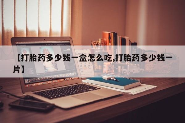 米非司酮片全国药店微信【打胎药多少钱一盒怎么吃,打胎药多少钱一片】