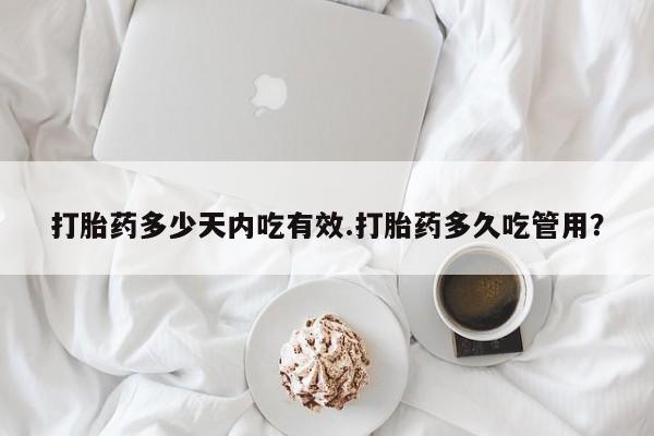 米非司酮片全国药店微信打胎药多少天内吃有效.打胎药多久吃管用？