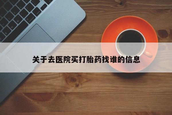 米非司酮片全国药店微信关于去医院买打胎药找谁的信息